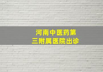 河南中医药第三附属医院出诊