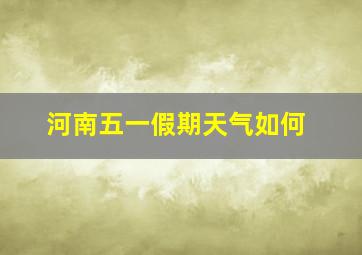 河南五一假期天气如何