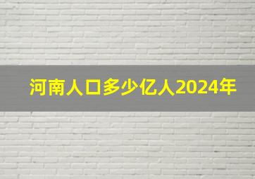 河南人口多少亿人2024年