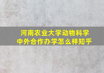 河南农业大学动物科学中外合作办学怎么样知乎