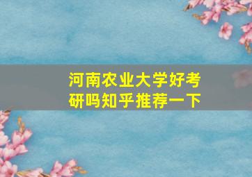 河南农业大学好考研吗知乎推荐一下