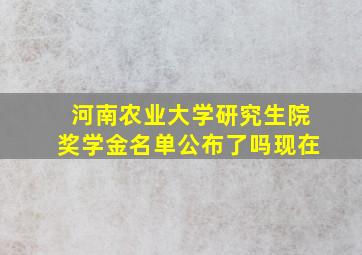 河南农业大学研究生院奖学金名单公布了吗现在