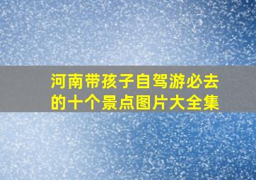 河南带孩子自驾游必去的十个景点图片大全集