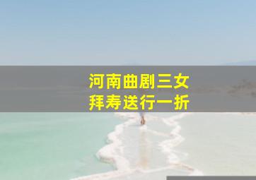 河南曲剧三女拜寿送行一折