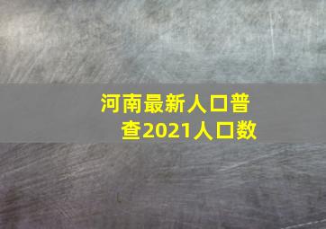 河南最新人口普查2021人口数