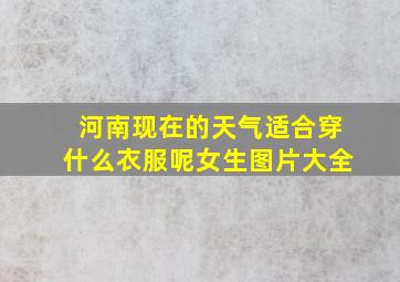 河南现在的天气适合穿什么衣服呢女生图片大全