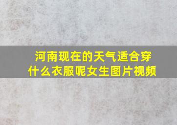 河南现在的天气适合穿什么衣服呢女生图片视频