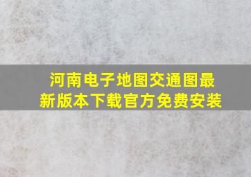 河南电子地图交通图最新版本下载官方免费安装