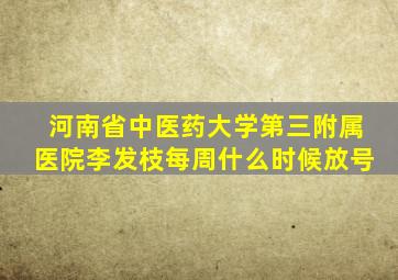 河南省中医药大学第三附属医院李发枝每周什么时候放号