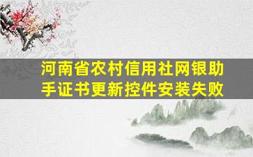 河南省农村信用社网银助手证书更新控件安装失败