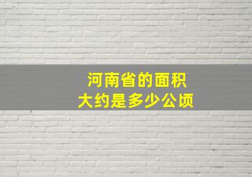 河南省的面积大约是多少公顷