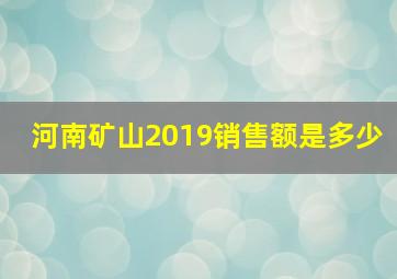 河南矿山2019销售额是多少