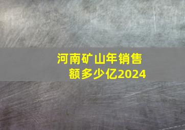 河南矿山年销售额多少亿2024