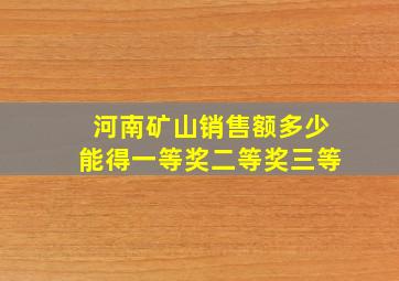 河南矿山销售额多少能得一等奖二等奖三等