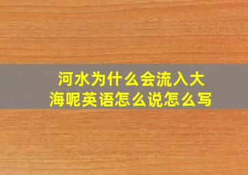 河水为什么会流入大海呢英语怎么说怎么写