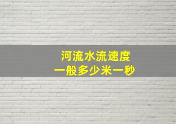 河流水流速度一般多少米一秒