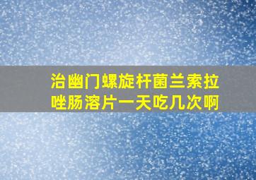 治幽门螺旋杆菌兰索拉唑肠溶片一天吃几次啊