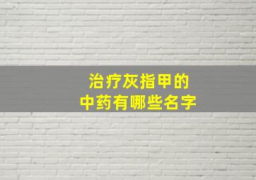 治疗灰指甲的中药有哪些名字