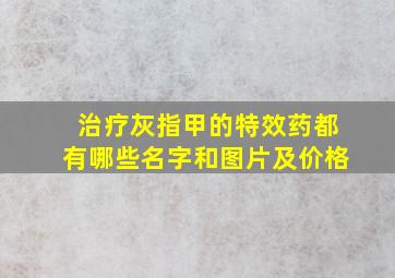 治疗灰指甲的特效药都有哪些名字和图片及价格