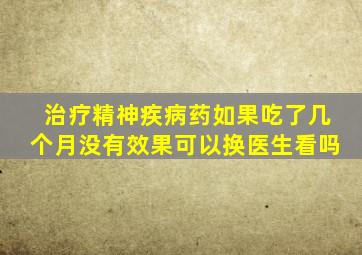 治疗精神疾病药如果吃了几个月没有效果可以换医生看吗