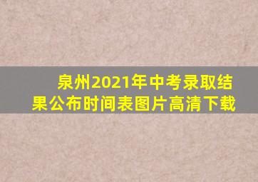 泉州2021年中考录取结果公布时间表图片高清下载