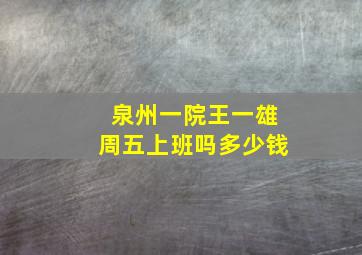 泉州一院王一雄周五上班吗多少钱