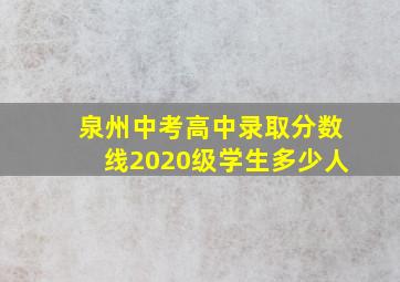 泉州中考高中录取分数线2020级学生多少人