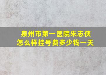 泉州市第一医院朱志侠怎么样挂号费多少钱一天