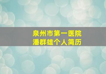 泉州市第一医院潘群雄个人简历