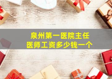 泉州第一医院主任医师工资多少钱一个