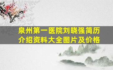 泉州第一医院刘晓强简历介绍资料大全图片及价格