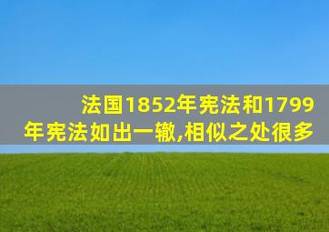 法国1852年宪法和1799年宪法如出一辙,相似之处很多