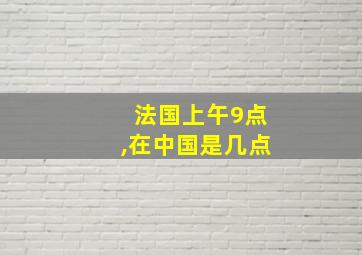 法国上午9点,在中国是几点