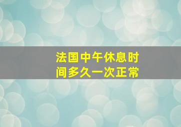 法国中午休息时间多久一次正常