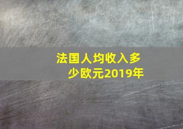 法国人均收入多少欧元2019年