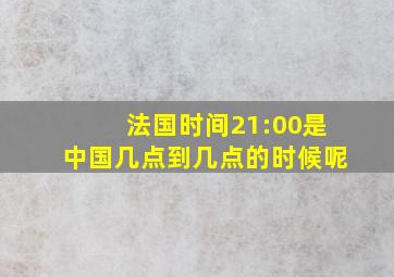 法国时间21:00是中国几点到几点的时候呢