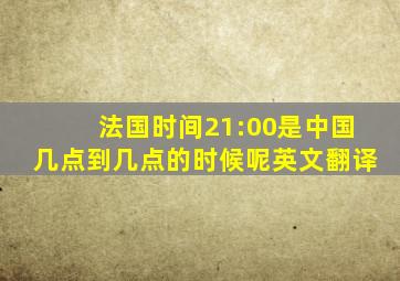 法国时间21:00是中国几点到几点的时候呢英文翻译