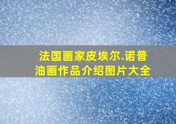 法国画家皮埃尔.诺普油画作品介绍图片大全