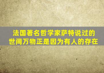 法国著名哲学家萨特说过的世间万物正是因为有人的存在