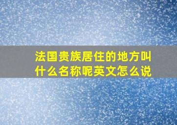 法国贵族居住的地方叫什么名称呢英文怎么说