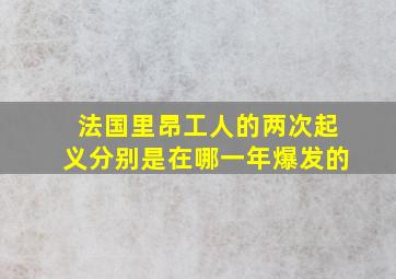 法国里昂工人的两次起义分别是在哪一年爆发的