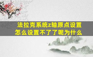 法拉克系统z轴原点设置怎么设置不了了呢为什么