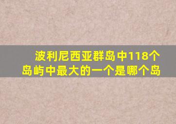 波利尼西亚群岛中118个岛屿中最大的一个是哪个岛