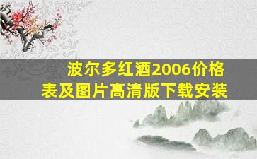 波尔多红酒2006价格表及图片高清版下载安装