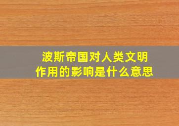 波斯帝国对人类文明作用的影响是什么意思