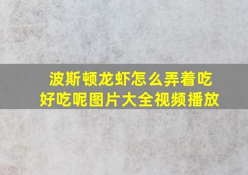 波斯顿龙虾怎么弄着吃好吃呢图片大全视频播放