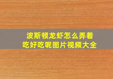 波斯顿龙虾怎么弄着吃好吃呢图片视频大全