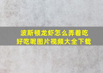 波斯顿龙虾怎么弄着吃好吃呢图片视频大全下载