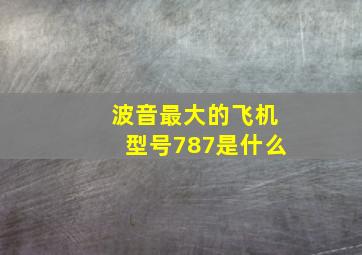 波音最大的飞机型号787是什么