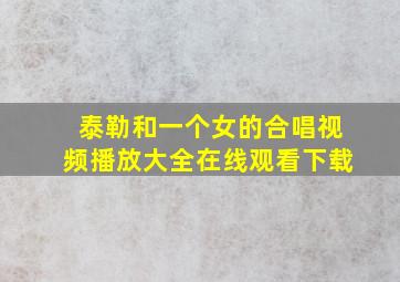 泰勒和一个女的合唱视频播放大全在线观看下载